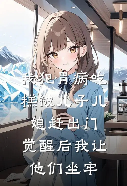 我犯胃病吃糕被儿子儿媳赶出门，觉醒后我让他们坐牢