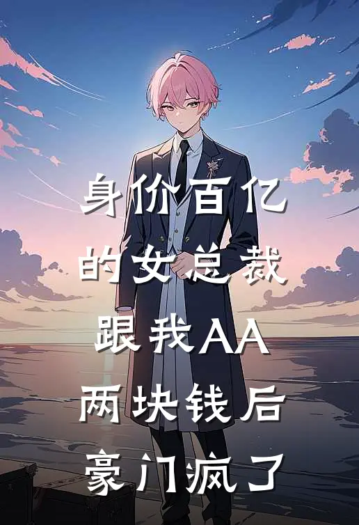 身价百亿的女总裁跟我AA两块钱后，豪门疯了