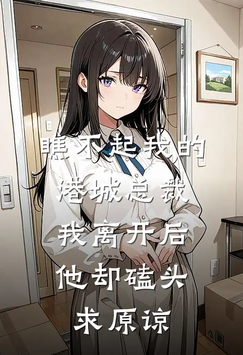 瞧不起我的港城总裁，我离开后他却磕头求原谅